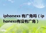 iphonexs 有廣角嗎（iphonexs有沒有廣角）