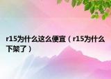 r15為什么這么便宜（r15為什么下架了）