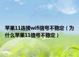 蘋果11連接wifi信號不穩(wěn)定（為什么蘋果11信號不穩(wěn)定）