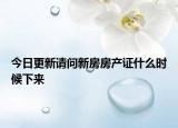 今日更新請(qǐng)問新房房產(chǎn)證什么時(shí)候下來