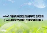 win10系統(tǒng)突然出現(xiàn)拼字怎么取消（win10突然出現(xiàn)了拼字咋回事）