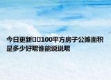 今日更新??100平方房子公攤面積是多少好呢誰能說說呢