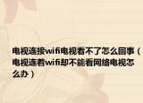 電視連接wifi電視看不了怎么回事（電視連著wifi卻不能看網(wǎng)絡(luò)電視怎么辦）