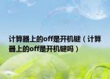 計(jì)算器上的off是開機(jī)鍵（計(jì)算器上的off是開機(jī)鍵嗎）