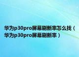 華為p30pro屏幕刷新率怎么找（華為p30pro屏幕刷新率）
