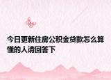 今日更新住房公積金貸款怎么算懂的人請(qǐng)回答下