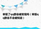 舉報了qq群會被發(fā)現(xiàn)嗎（舉報qq群會不會被知道）