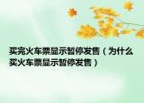 買完火車票顯示暫停發(fā)售（為什么買火車票顯示暫停發(fā)售）