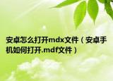 安卓怎么打開mdx文件（安卓手機(jī)如何打開.mdf文件）