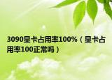 3090顯卡占用率100%（顯卡占用率100正常嗎）