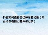 抖音如何查看自己評(píng)論的記錄（抖音怎么看自己的評(píng)論記錄）
