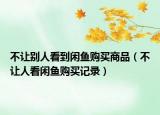 不讓別人看到閑魚購(gòu)買商品（不讓人看閑魚購(gòu)買記錄）