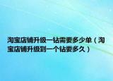 淘寶店鋪升級一鉆需要多少單（淘寶店鋪升級到一個鉆要多久）