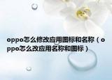 oppo怎么修改應(yīng)用圖標(biāo)和名稱(chēng)（oppo怎么改應(yīng)用名稱(chēng)和圖標(biāo)）