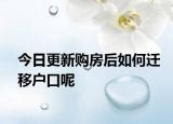 今日更新購(gòu)房后如何遷移戶(hù)口呢