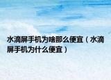 水滴屏手機(jī)為啥那么便宜（水滴屏手機(jī)為什么便宜）