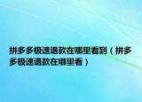 拼多多極速退款在哪里看到（拼多多極速退款在哪里看）