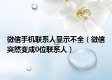 微信手機(jī)聯(lián)系人顯示不全（微信突然變成0位聯(lián)系人）