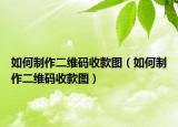 如何制作二維碼收款圖（如何制作二維碼收款圖）