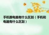 手機(jī)跟電腦有什么區(qū)別（手機(jī)和電腦有什么區(qū)別）