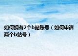 如何擁有2個b站賬號（如何申請兩個b站號）