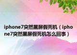 iphone7突然黑屏假死機（iphone7突然黑屏假死機怎么回事）