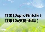 紅米10xpro有nfc嗎（紅米10x支持nfc嗎）