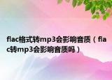 flac格式轉mp3會影響音質（flac轉mp3會影響音質嗎）