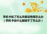 手機卡住了怎么弄都沒有用怎么辦（手機卡住什么都按不了怎么辦）