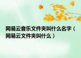 網(wǎng)易云音樂(lè)文件夾叫什么名字（網(wǎng)易云文件夾叫什么）