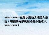 windows一直提示更新無法進(jìn)入系統(tǒng)（電腦裝完系統(tǒng)后還是不能進(jìn)入windows）