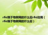 rfid屬于物聯(lián)網(wǎng)的什么層rfid應(yīng)用（rfid屬于物聯(lián)網(wǎng)的什么層）