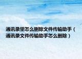 通訊錄里怎么刪除文件傳輸助手（通訊錄文件傳輸助手怎么刪除）