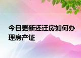 今日更新還遷房如何辦理房產(chǎn)證