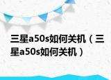 三星a50s如何關(guān)機(jī)（三星a50s如何關(guān)機(jī)）