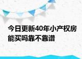 今日更新40年小產(chǎn)權(quán)房能買嗎靠不靠譜