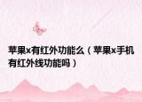 蘋果x有紅外功能么（蘋果x手機有紅外線功能嗎）