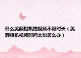 什么美顏相機(jī)拍視頻不限時(shí)長(zhǎng)（美顏相機(jī)視頻時(shí)間太短怎么辦）