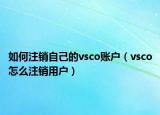 如何注銷(xiāo)自己的vsco賬戶(hù)（vsco怎么注銷(xiāo)用戶(hù)）