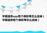 平板信息app有個(gè)感嘆號(hào)怎么去掉（平板信息有個(gè)感嘆號(hào)怎么去掉）