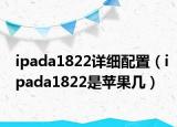 ipada1822詳細配置（ipada1822是蘋果幾）