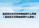 監(jiān)控部分顯示無網(wǎng)絡(luò)視頻什么原因（監(jiān)控顯示無網(wǎng)絡(luò)視頻什么原因）