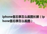 iphone備忘錄怎么截圖長屏（iphone備忘錄怎么截圖）
