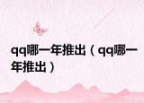 qq哪一年推出（qq哪一年推出）