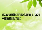lj2200硒鼓燈閃怎么取消（lj2200硒鼓錯(cuò)誤燈亮）