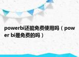 powerbi還能免費(fèi)使用嗎（power bi是免費(fèi)的嗎）