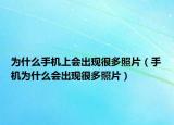 為什么手機(jī)上會(huì)出現(xiàn)很多照片（手機(jī)為什么會(huì)出現(xiàn)很多照片）