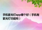 手機紫光燈app哪個好（手機有紫光燈功能嗎）