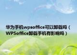 華為手機(jī)wpsoffice可以卸載嗎（WPSoffice卸載手機(jī)有影響嗎）