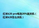 紅米k20 pro電池20%就關(guān)機(jī)（紅米k20怎么關(guān)機(jī)）